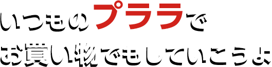 いつものプララでお買い物でもしていこうよ