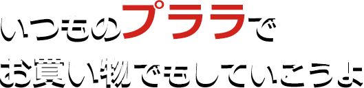 いつものプララでお買い物でもしていこうよ